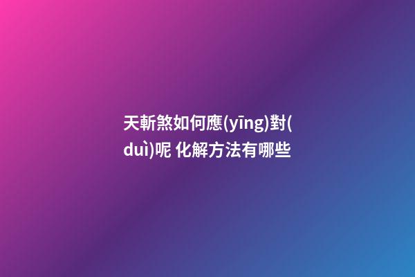 天斬煞如何應(yīng)對(duì)呢 化解方法有哪些